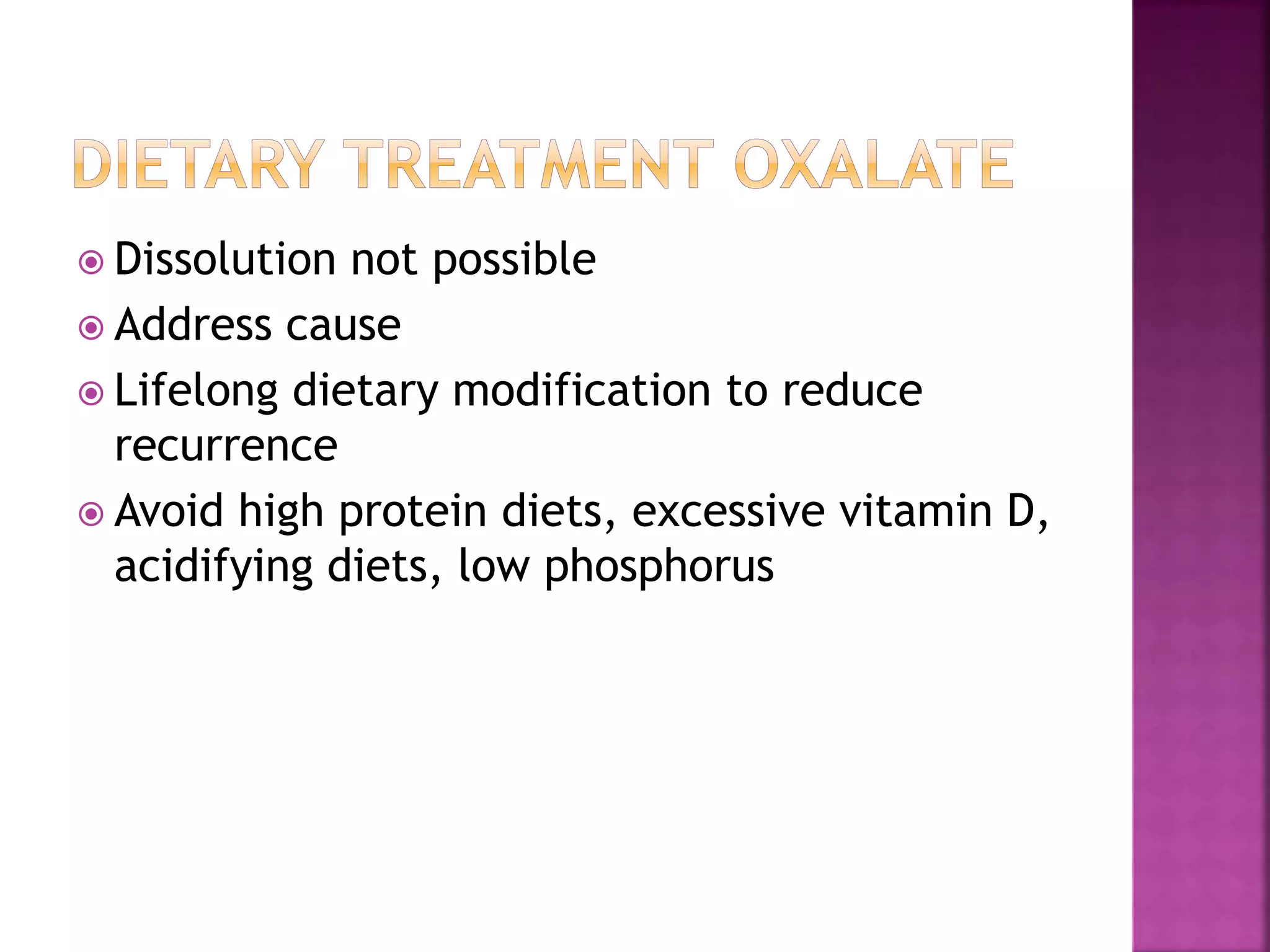  Dissolution not possible
 Address cause
 Lifelong dietary modification to reduce
recurrence
 Avoid high protein diets, excessive vitamin D,
acidifying diets, low phosphorus
 