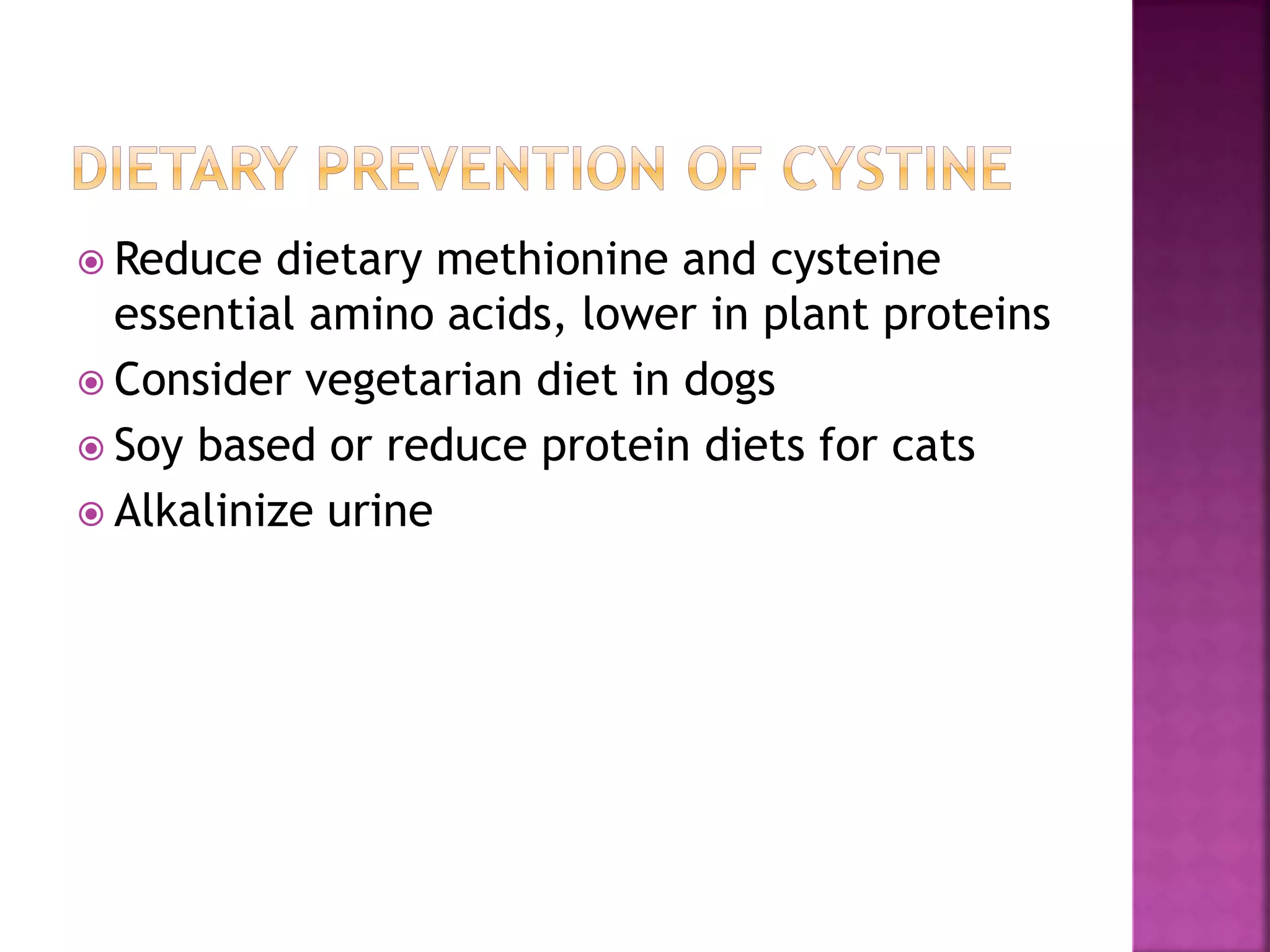  Reduce dietary methionine and cysteine
essential amino acids, lower in plant proteins
 Consider vegetarian diet in dogs
 Soy based or reduce protein diets for cats
 Alkalinize urine
 