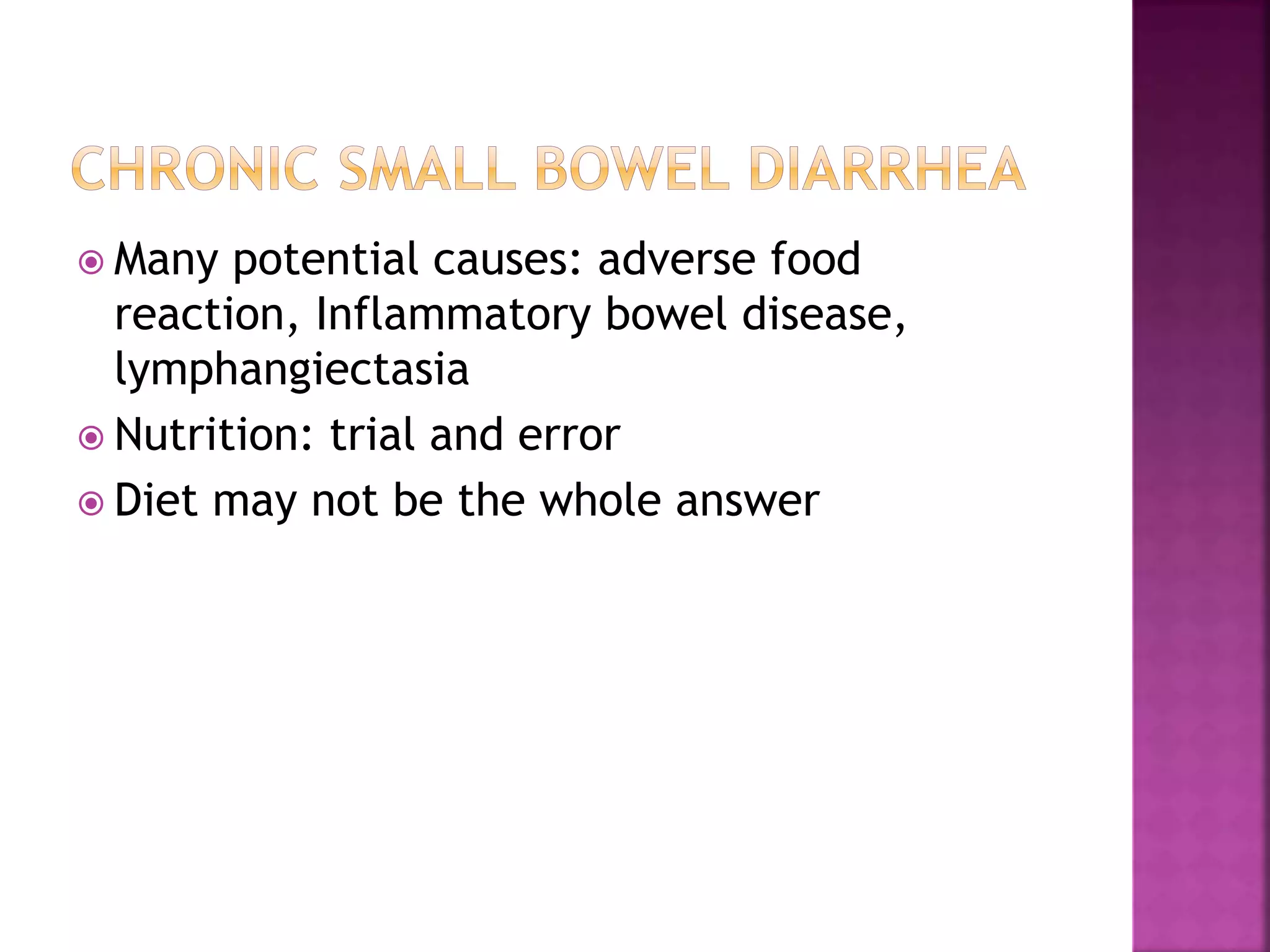  Many potential causes: adverse food
reaction, Inflammatory bowel disease,
lymphangiectasia
 Nutrition: trial and error
 Diet may not be the whole answer
 