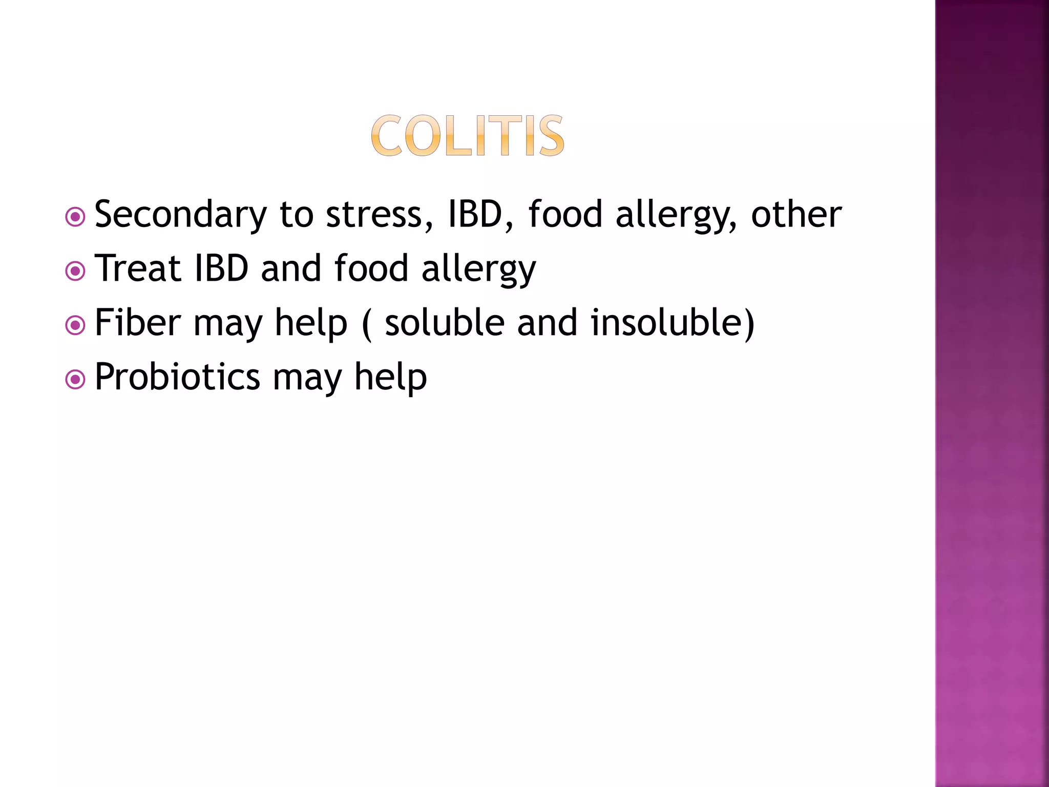  Secondary to stress, IBD, food allergy, other
 Treat IBD and food allergy
 Fiber may help ( soluble and insoluble)
 Probiotics may help
 