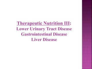 Therapeutic Nutrition III:
Lower Urinary Tract Disease
Gastrointestinal Disease
Liver Disease
 