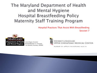 Hospital Practices That Assist With Breastfeeding
Session 7
Larry Hogan, Governor
Boyd Rutherford, Lt. Governor
Van Mitchell, Secretary, DHMH
 