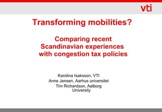 Transforming mobilities?  Comparing recent Scandinavian experiences  with congestion tax policies ,[object Object],[object Object],[object Object]