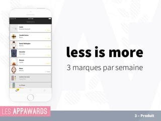 less is more
3 marques par semaine
3 – Produit
 