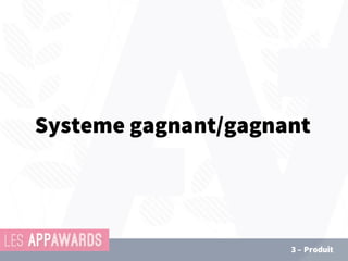 3 – Produit
Systeme gagnant/gagnant
 