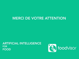 17
ARTIFICIAL INTELLIGENCE
FOR
FOOD
MERCI DE VOTRE ATTENTION
 