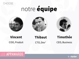 Vincent
COO, Produit
Thibaut
CTO, Dev’
Timothée
CEO, Business
notre équipe
CHOOSE
1 – Equipe
 
