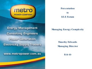 Presentation to I.E.E Forum Managing Energy Complexity Timothy Edwards Managing Director Feb 09 