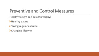 Preventive and Control Measures
Healthy weight can be achieved by:
Healthy eating
Taking regular exercise
Changing lifestyle
 