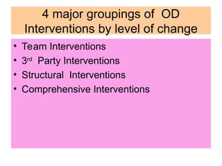 4 major groupings of OD
Interventions by level of change
• Team Interventions
• 3rd
Party Interventions
• Structural Interventions
• Comprehensive Interventions
 
