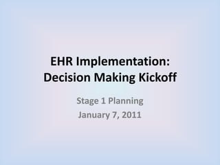 EHR Implementation:Decision Making Kickoff Stage 1 Planning January 7, 2011 