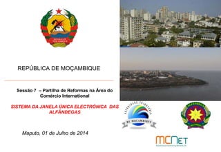 REPÚBLICA DE MOÇAMBIQUE
Maputo, 01 de Julho de 2014
Sessão 7 – Partilha de Reformas na Área do
Comércio International
SISTEMA DA JANELA ÚNICA ELECTRÓNICA DAS
ALFÂNDEGAS
 