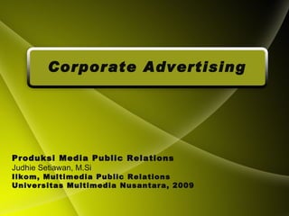 Corporate Advertising Produksi Media Public Relations Judhie Setiawan, M.Si Ilkom, Multimedia Public Relations Universitas Multimedia Nusantara, 2009 
