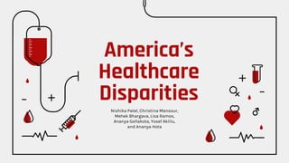 America’s
Healthcare
Disparities
Nishika Patel, Christina Mansour,
Mehek Bhargava, Lisa Ramos,
Ananya Gollakota, Yosef Aklilu,
and Ananya Hota
 