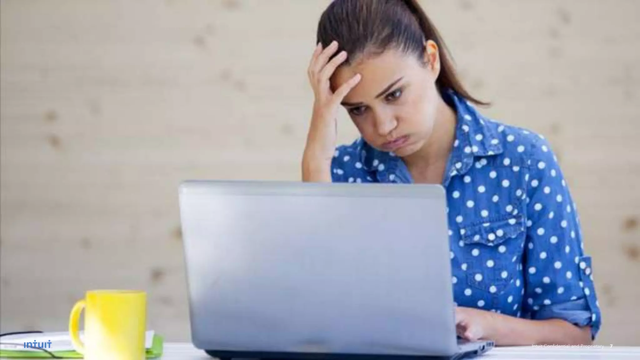 ©2021 Intuit Inc. All rights reserved. 7
©2021 Intuit Inc. All rights reserved. 7
Intuit Confidential and Proprietary 7
 