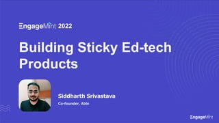 2022
Building Sticky Ed-tech
Products
Siddharth Srivastava
Co-founder, Able
 