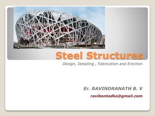 Steel Structures
Design, Detailing , Fabrication and Erection
Er. RAVINDRANATH B. V
ravibontadka@gmail.com
 