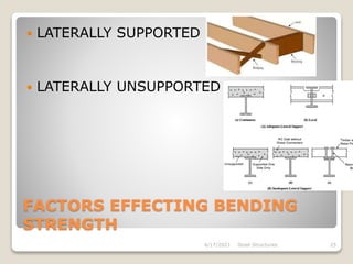 FACTORS EFFECTING BENDING
STRENGTH
 LATERALLY SUPPORTED
 LATERALLY UNSUPPORTED
4/17/2021 Steel Structures 25
 
