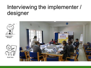 Interviewing the implementer /
designer
Implementer /
Designer
FLoD Team
 