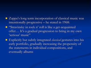 <ul><li>Zappa’s long term incorporation of classical music was intentionally progressive – he stated in 1968:  </li></ul><...