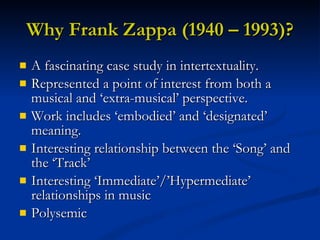 Why Frank Zappa (1940 – 1993)? <ul><li>A fascinating case study in intertextuality. </li></ul><ul><li>Represented a point ...