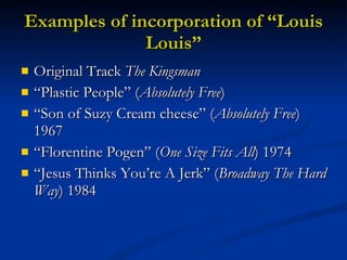 Examples of incorporation of “Louis Louis” <ul><li>Original Track  The Kingsman </li></ul><ul><li>“ Plastic People” ( Abso...