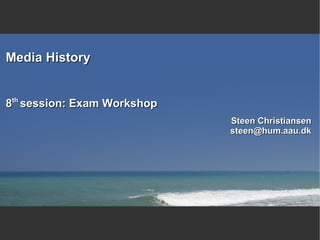 Media History 8 th  session: Exam Workshop Steen Christiansen [email_address] 
