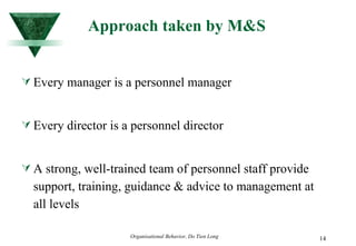 Approach taken by M&S Every manager is a personnel manager Every director is a personnel director A strong, well-trained team of personnel staff provide support, training, guidance & advice to management at all levels  