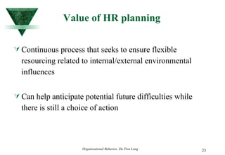 Value of HR planning Continuous process that seeks to ensure flexible resourcing related to internal/external environmental influences Can help anticipate potential future difficulties while there is still a choice of action 