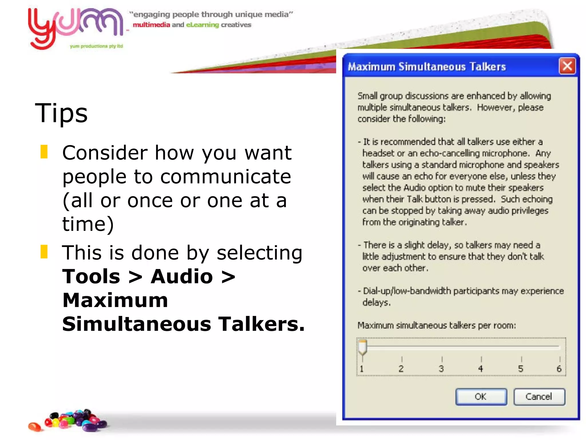 Tips Consider how you want people to communicate (all or once or one at a time) This is done by selecting  Tools > Audio > Maximum Simultaneous Talkers.  