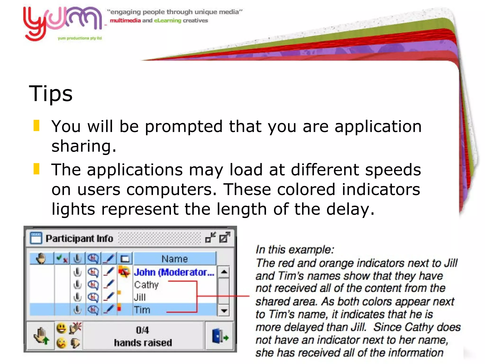 Tips You will be prompted that you are application sharing.  The applications may load at different speeds on users computers. These colored indicators lights represent the length of the delay.  