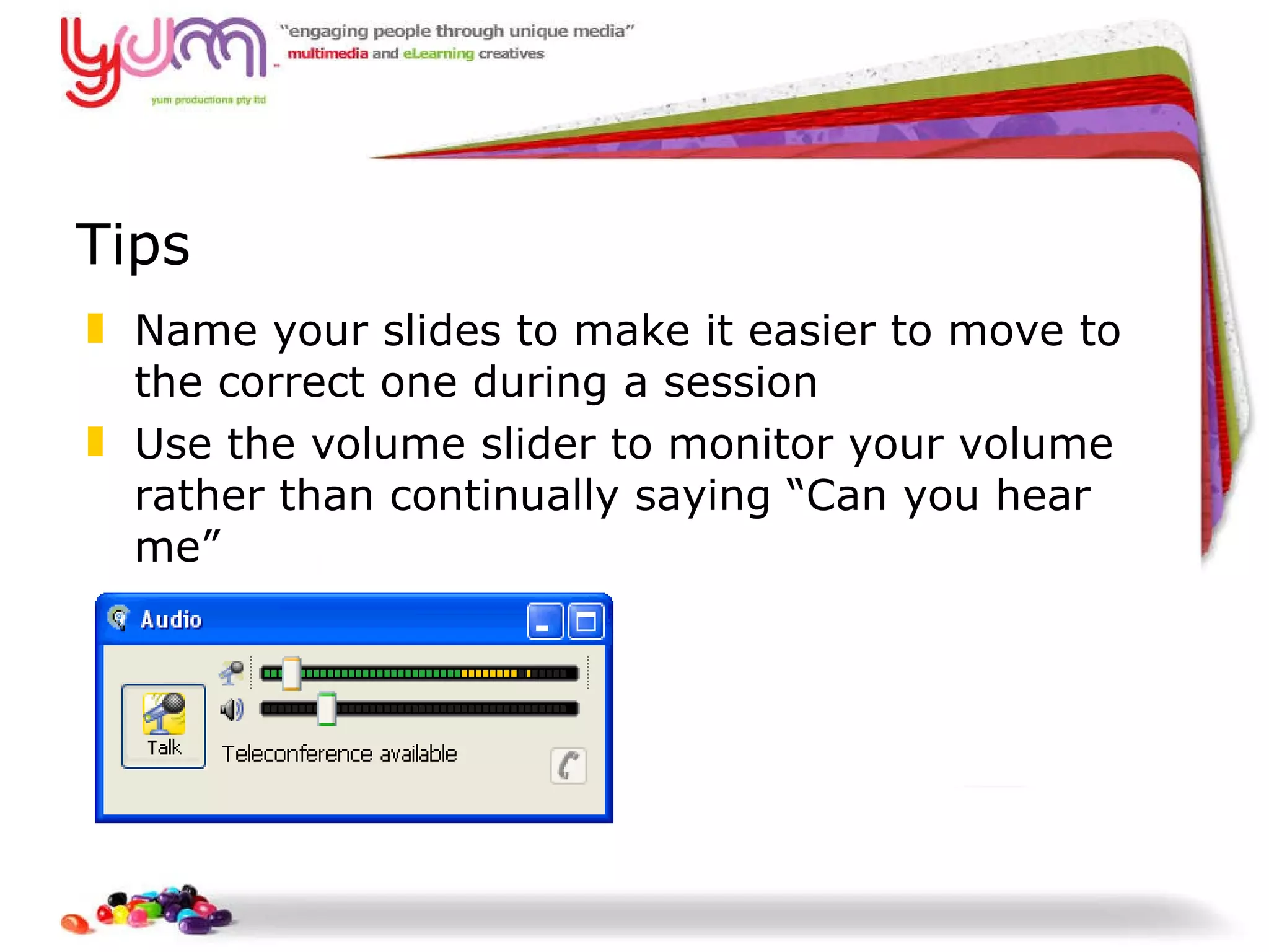 Tips Name your slides to make it easier to move to the correct one during a session Use the volume slider to monitor your volume rather than continually saying “Can you hear me” 