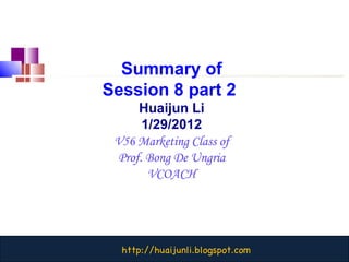 Summary of Session 8 part 2  Huaijun Li 1/29/2012 V56 Marketing Class of Prof. Bong De Ungria VCOACH 