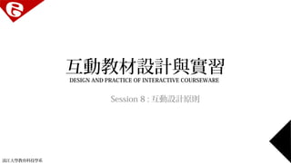 淡江大學教育科技學系 
互動教材設計與實習 
DESIGN AND PRACTICE OF INTERACTIVE COURSEWARE 
Session 8 :互動設計原則 
 