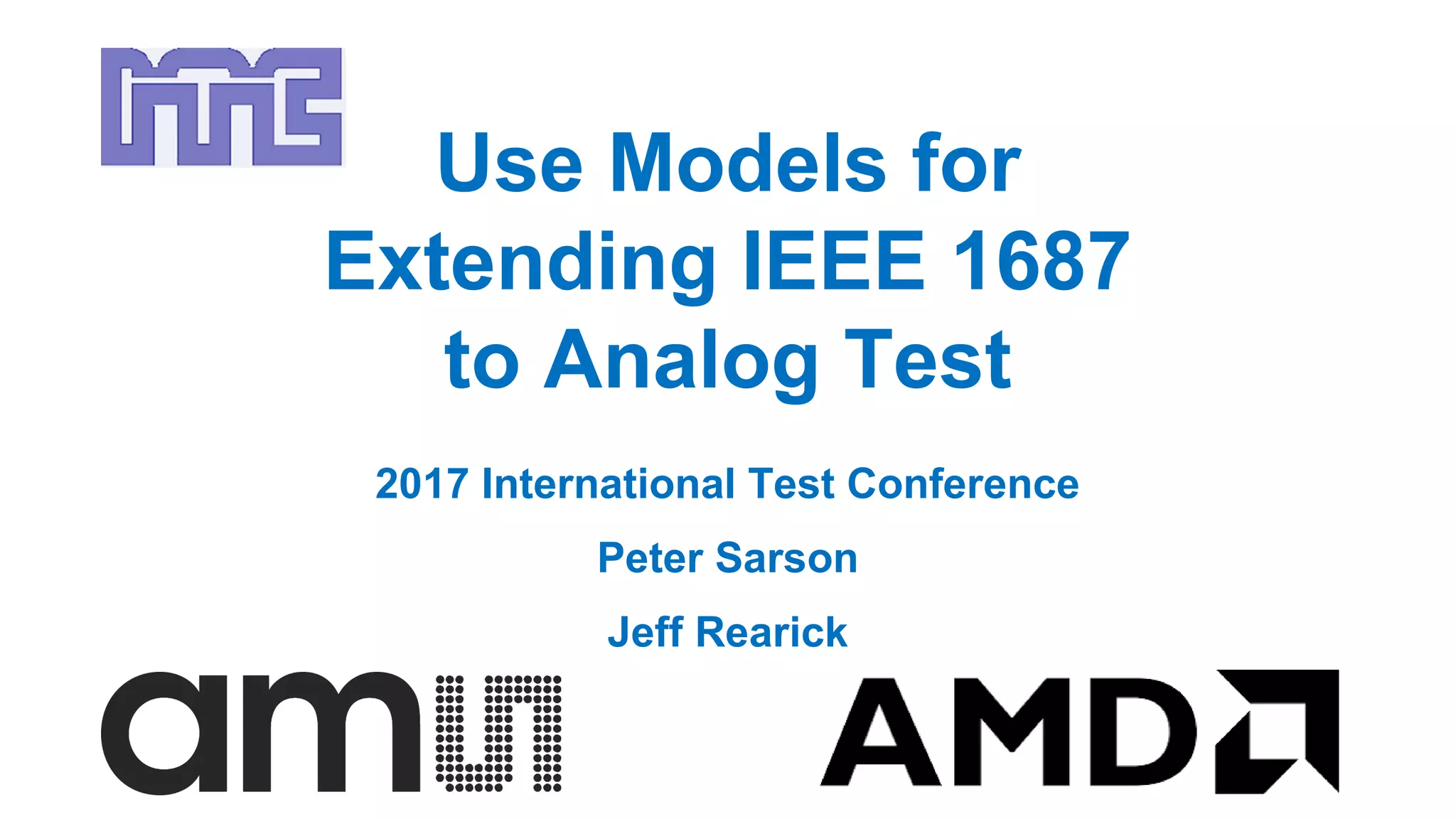 Use Models for
Extending IEEE 1687
to Analog Test
2017 International Test Conference
Peter Sarson
Jeff Rearick
 