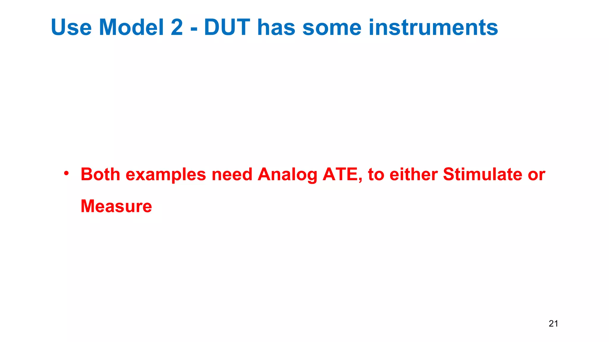 Use Model 2 - DUT has some instruments
• Both examples need Analog ATE, to either Stimulate or
Measure
21
 