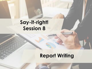 Say-it-right!
Session 8
Report Writing
 