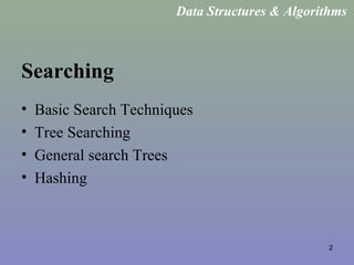 2
Searching
• Basic Search Techniques
• Tree Searching
• General search Trees
• Hashing
Data Structures & Algorithms
 