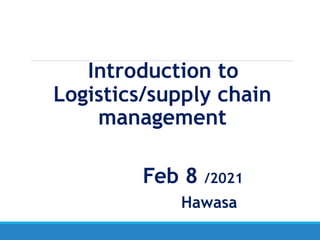 Introduction to
Logistics/supply chain
management
Feb 8 /2021
Hawasa
 