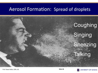Coughing
Singing
Sneezing
Talking
Aerosol Formation: Spread of droplets
Prof. Kwasi Addo, SON, UG Slide 28
 