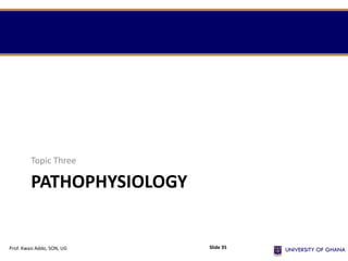 PATHOPHYSIOLOGY
Topic Three
Prof. Kwasi Addo, SON, UG Slide 35
 