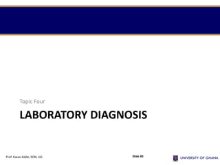 LABORATORY DIAGNOSIS
Topic Four
Prof. Kwasi Addo, SON, UG Slide 40
 