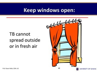 Keep windows open:
TB cannot
spread outside
or in fresh air
Prof. Kwasi Addo, SON, UG 82
 