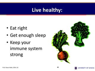 Live healthy:
• Eat right
• Get enough sleep
• Keep your
immune system
strong
Prof. Kwasi Addo, SON, UG 83
 