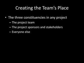 Creating the Team’s PlaceThe three constituencies in any projectThe project teamThe project sponsors and stakeholdersEveryone else