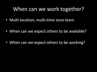 When can we work together?Multi-location, multi-time zone teamWhen can we expect others to be available?When can we expect others to be working?