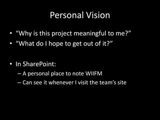 Personal Vision“Why is this project meaningful to me?”“What do I hope to get out of it?”In SharePoint:A personal place to note WIIFMCan see it whenever I visit the team’s site