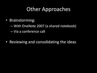 Other ApproachesBrainstorming:With OneNote 2007 (a shared notebook)Via a conference callReviewing and consolidating the ideas