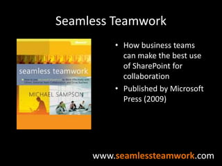 Seamless TeamworkHow business teams can make the best use of SharePoint for collaborationPublished by Microsoft Press (2009)www.seamlessteamwork.com