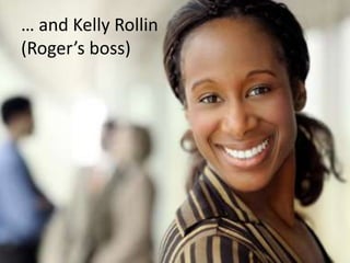 … and Kelly Rollin(Roger’s boss)
